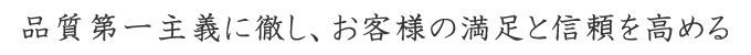 品質第一主義に徹し、お客様の満足と信頼を高める